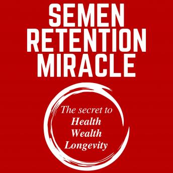 Semen Retention Miracle: Secrets of Sexual Energy Transmutation for