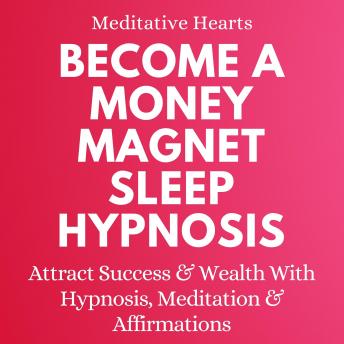 Become a Money Magnet Sleep Hypnosis: Attract Success and Wealth with Hypnosis, Meditation and Affirmations