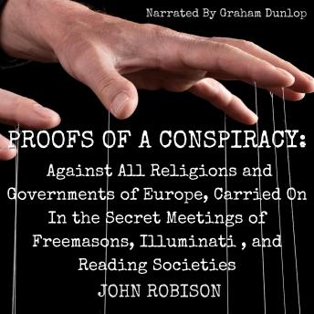 Proofs of a Conspiracy: Against All Religions and Governments of Europe, Carried On In the Secret Meetings of Freemasons, Illuminati , and Reading Societies