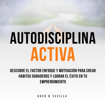 [Spanish] - Autodisciplina Activa: Descubre El Factor Enfoque y Motivación Para Crear Hábitos Duraderos y Lograr El Éxito En Tu Emprendimiento