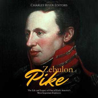 Zebulon Pike: The Life and Legacy of One of Early America’s Most Important Explorers