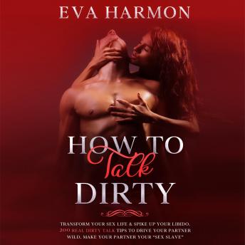 How to Talk Dirty: Transform Your Sex Life & Spike Up Your Libido. 200 Real Dirty Talk Tips to Drive Your Partner Wild. Make Your Partner Your “Sex Slave”