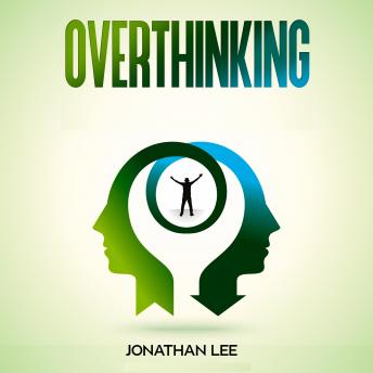 Overthinking: Declutter Your Mind, Stop Worrying, Relieve Anxiety And Eliminate Negative Thinking