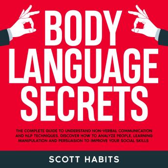 Download Body Language Secrets: The Complete Guide to Understand Non-Verbal Communication. How to Analyze People, Speed Reading Their Hidden Thoughts and Improve Your Social Skills to Win in Business and Life by Scott Habits