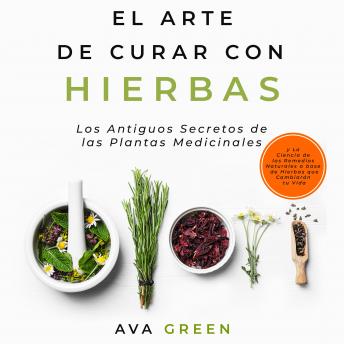 [Spanish] - El Arte de Curar con Hierbas: Los Antiguos Secretos de las Plantas Medicinales y La Ciencia de los Remedios Naturales a base de Hierbas que Cambiarán tu Vida