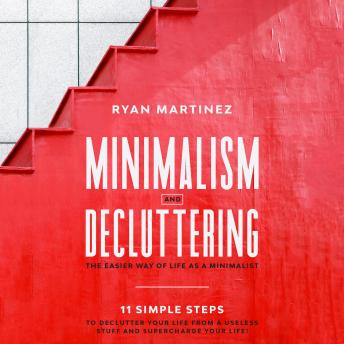 Minimalism and Decluttering: The Easier Way of Life as a Minimalist. 11 Simple Steps to Declutter Your Life from a Useless Stuff and Supercharge Your Life!