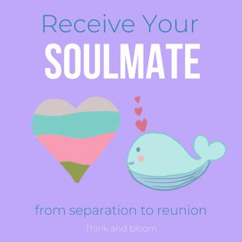 Receive Your Soulmate from separation to reunion meet your other half: tune your frequencies to true love, twin flame vibration, clear karmic obstacles, cut toxic relationships, sexual blockages