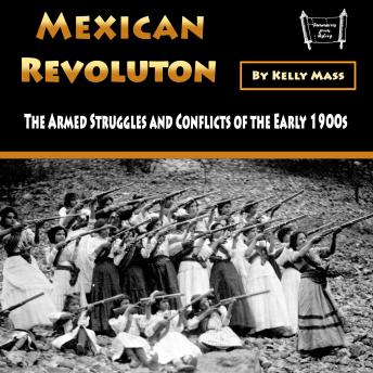 Mexican Revolution: The Armed Struggles and Conflicts of the Early 1900s