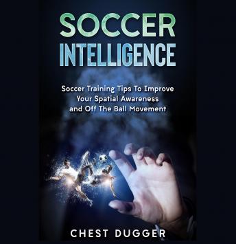 Soccer Intelligence: Soccer Training Tips To Improve Your Spatial Awareness and Intelligence In Soccer