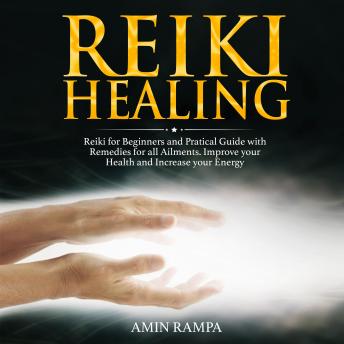 Reiki Healing: Reiki for Beginners and Pratical Guide with Remedies for all Ailments. Improve your Health and Increase your Energy