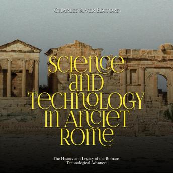 Download Science and Technology in Ancient Rome: The History and Legacy of the Romans’ Technological Advances by Charles River Editors