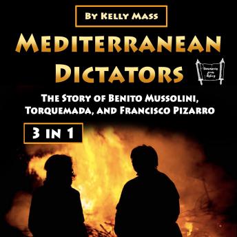 Mediterranean Dictators: The Story of Benito Mussolini, Torquemada, and Francisco Pizarro