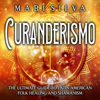 Curanderismo: The Ultimate Guide to Latin American Folk Healing and Shamanism, Audio book by Mari Silva