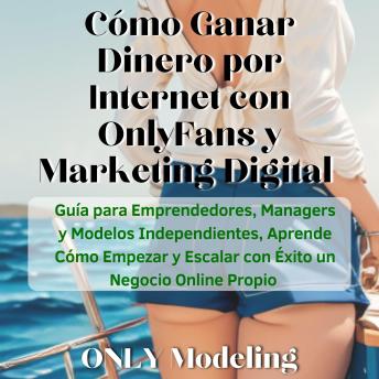 Cómo Ganar Dinero por Internet con OnlyFans y Marketing Digital: Guía para Emprendedores, Managers y Modelos Independientes, Aprende Cómo Empezar y Escalar con Éxito un Negocio Online Propio