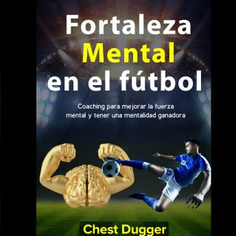 Fortaleza mental en el fútbol: Coaching para mejorar la fuerza mental y tener una mentalidad ganadora