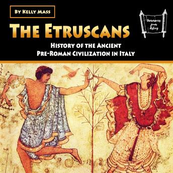 Download Etruscans: History of the Ancient Pre-Roman Civilization in Italy by Kelly Mass