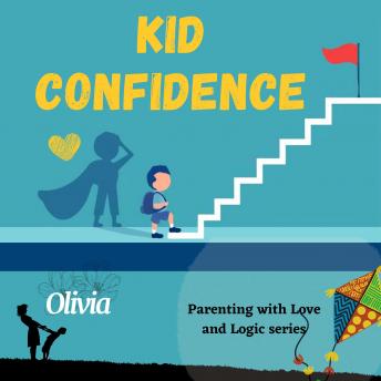 Kid confidence - Positive Parenting Strategies to Build Resilience and Develop Self-Esteem in your child: How to Help Your Child's Developing Mind and be Prepared for Life