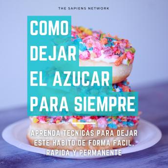 [Spanish] - Como Dejar De Comer Azucar Para Siempre - Aprende Tecnicas Para Dejar Este Habito De Manera Facil, Rapida Y Permanente