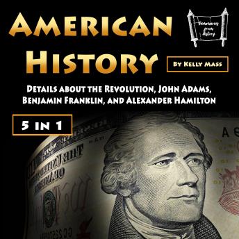 American History: Details about the Revolution, John Adams, Benjamin Franklin, and Alexander Hamilton