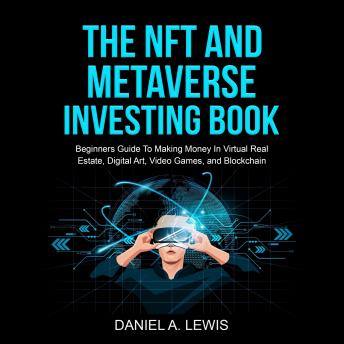 The NFT And Metaverse Investing Book: Beginners Guide To Making Money In Virtual Real Estate, Digital Art, Video Games And Blockchain