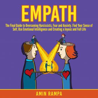 Empath: The Final Guide to Overcoming Narcissists, Fear and Anxiety. Find Your Sense of Self, Use Emotional Intelligence and Creating a Joyous and Full Life