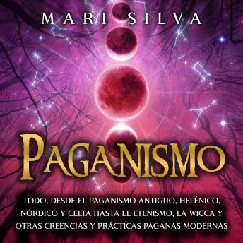 [Spanish] - Paganismo: Todo, desde el Paganismo Antiguo, Helénico, Nórdico y Celta hasta el Etenismo, la Wicca y Otras Creencias y Prácticas Paganas Modernas