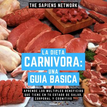 [Spanish] - La Dieta Carnivora: Una Guia Basica - Aprende Los Multiples Beneficios Que Tiene En Tu Estado De Salud, Corporal Y Cognitivo