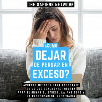 [Spanish] - ¿Como Dejar De Pensar En Exceso? - Aprende Metodos Para Enfocarte En Lo Que Realmente Importa Para Eliminar El Stress, La Ansiedad Y La Preocupacion Innecesaria