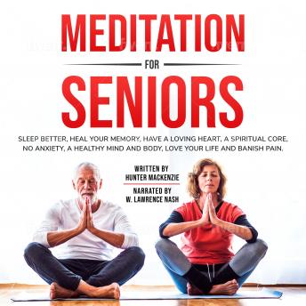 Meditation for Seniors: Sleep better, heal your memory, have a loving heart, a spiritual core, no anxiety, a healthy mind and body, love your life and banish pain.