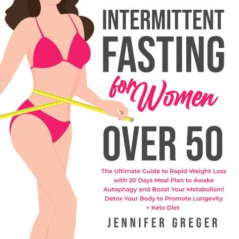 Intermittent Fasting for Women Over 50: The Ultimate Guide to Rapid Weight Loss with 20 Days Meal Plan to Awake Autophagy and Boost Your Metabolism! Detox Your Body to Promote Longevity + Keto Diet