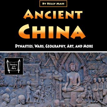 Ancient China: Dynasties, Wars, Geography, Art, and More