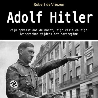 [Dutch; Flemish] - Adolf Hitler: Zijn opkomst aan de macht, zijn visie en zijn leiderschap tijdens het naziregime (Dutch Edition)
