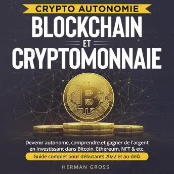 [French] - CRYPTO AUTONOMIE - BLOCKCHAIN ET CRYPTOMONNAIE: Devenir Autonome, Comprendre et Gagner de l'argent en Investissant dans Bitcoin, Ethereum, NFT & etc. - Guide Complet pour Débutants 2022 et au-delà