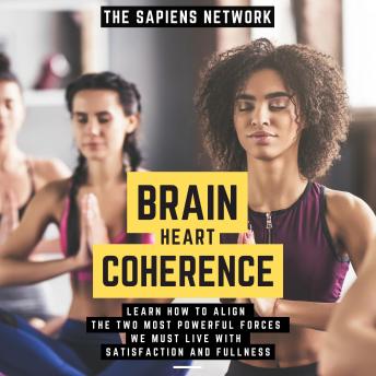 Brain Heart Coherence - Learn How To Align The Two Most Powerful Forces We Have To Live With Satisfaction And Fullness