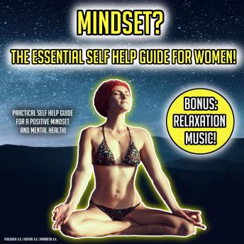 Mindset? The Essential Self Help Guide For Women!: Practical Self Help Guide For A Positive Mindset And Mental Health BONUS: Relaxation Music!