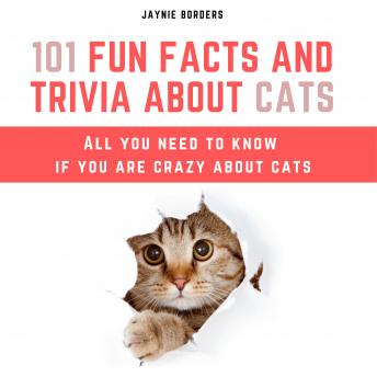 101 Fun Facts And Trivia About Cats: All You Need To Know If You Are Crazy About Cats