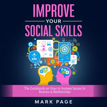 Improve Your Social Skills: The Guidebook on How to Increase Success In Business & Relationships