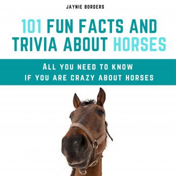 Download 101 Fun Facts and Trivia About Horses: All You Need To Know If You Are Crazy About Horses by Jaynie Borders