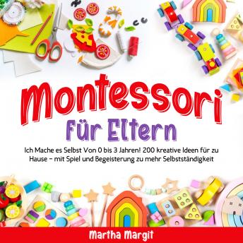[German] - Montessori für Eltern: Ich Mache es Selbst Von 0 bis 3 Jahren! 200 kreative Ideen für zu Hause – mit Spiel und Begeisterung zu mehr Selbstständigkeit