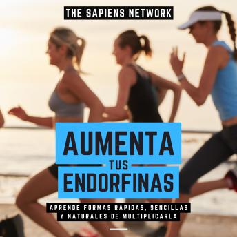 [Spanish] - Aumenta Tus Endorfinas - Aprende Formas Rapidas, Sencillas Y Naturales De Multiplicarla