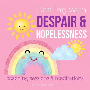 Dealing with Despair & Hopelessness Coaching Sessions & Meditations Finding happiness passions for life: Feel good again, transform dark energies, sadness pain crushed, profound healings comfort