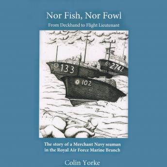 Nor Fish, Nor Fowl: From Deckhand to Flight Lieutenant: The Story of a Merchant Navy seaman in the Royal Air Force Marine Branch