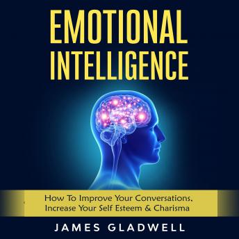 Emotional Intelligence: How To Improve Your Conversations, Increase Your Self Esteem & Charisma