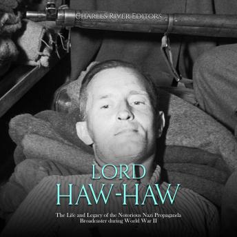 Lord Haw-Haw: The Life and Legacy of the Notorious Nazi Propaganda Broadcaster during World War II