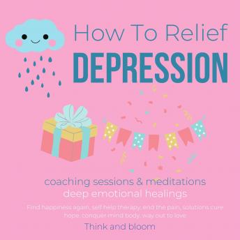 How To Relief Depression Coaching sessions & Meditations deep emotional healings: Find happiness again, self help therapy, end the pain, solutions cure hope, conquer mind body, way out to love
