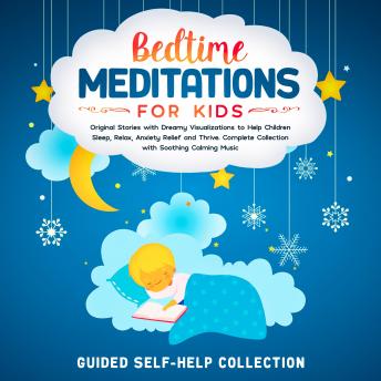 Bedtime Meditations For Kids: Original Stories with Dreamy Visualizations to Help Children Sleep, Relax, Anxiety Relief and Thrive. Complete Collection with Soothing Calming Music