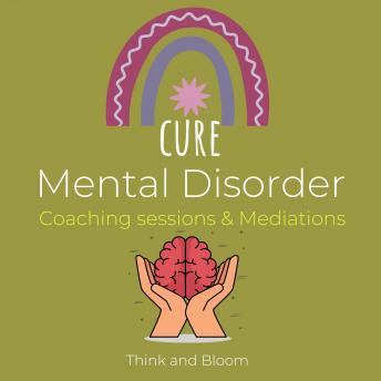Cure Mental Disorder Coaching sessions & Mediations: paradigm shift, deconstruct pattern, raise awareness, increase mental toughness, calm your mind, peacefulness, instant relief, recovery