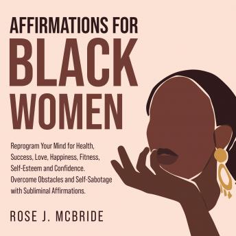 Affirmations for Black Women: Reprogram Your Mind for Health, Success, Love, Happiness, Fitness, Self-Esteem and Confidence. Overcome Obstacles and Self-Sabotage with Subliminal Affirmations.