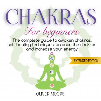 Chakra For Beginners: The Complete Guide to Awaken Chakras, Self-Healing  Techniques, Balance the Chakras and Increase Your Energy by Oliver Moore