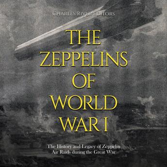Zeppelins of World War I: The History and Legacy of Zeppelin Air Raids during the Great War, Audio book by Charles River Editors 